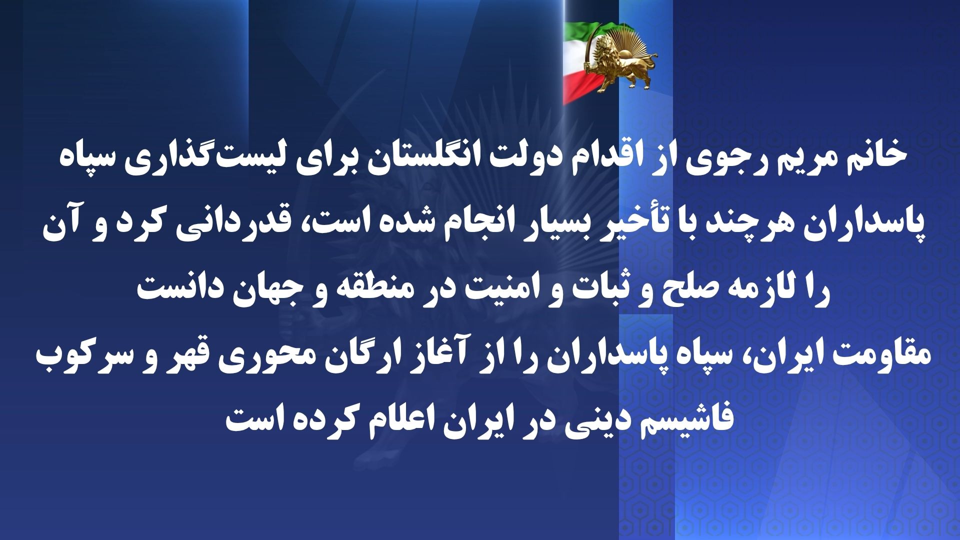 خانم رجوی از اقدام دولت انگلستان برای لیستگذاری سپاه پاسداران هر چند با تأخیر بسیار انجام شده است، قدردانی کرد